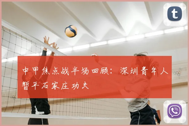 中甲焦点战半场回顾：深圳青年人暂平石家庄功夫