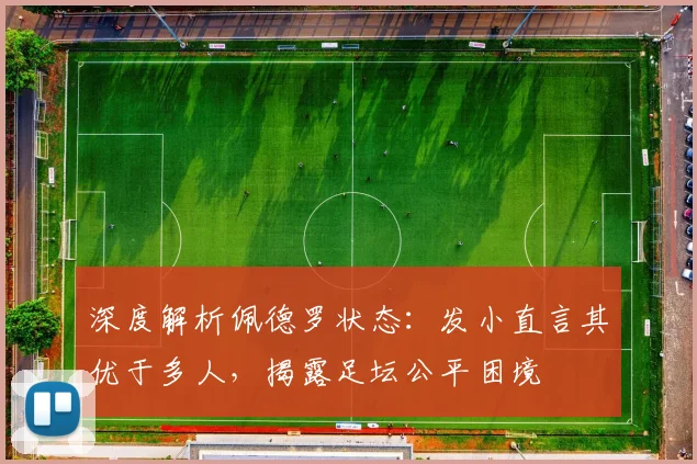深度解析佩德罗状态：发小直言其优于多人，揭露足坛公平困境